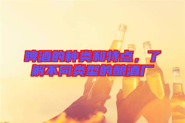 啤酒的種類和特點，了解不同類型的釀酒廠