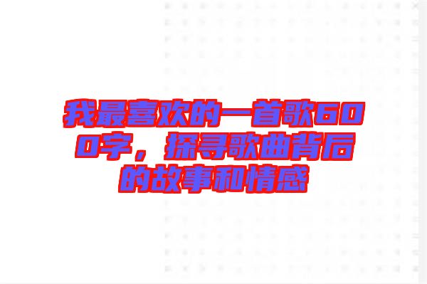 我最喜歡的一首歌600字，探尋歌曲背后的故事和情感