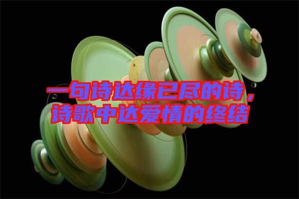 一句詩(shī)達(dá)緣已盡的詩(shī)，詩(shī)歌中達(dá)愛(ài)情的終結(jié)