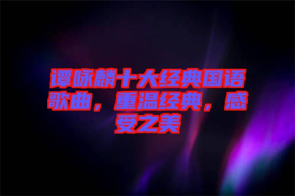 譚詠麟十大經典國語歌曲，重溫經典，感受之美