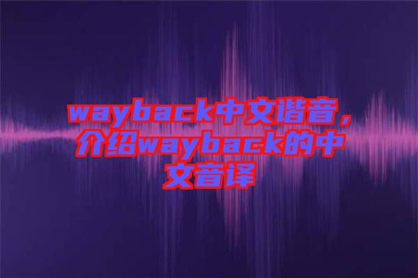 wayback中文諧音，介紹wayback的中文音譯