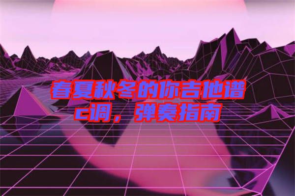 春夏秋冬的你吉他譜c調(diào)，彈奏指南