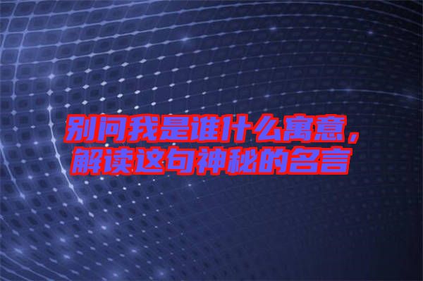 別問我是誰什么寓意，解讀這句神秘的名言