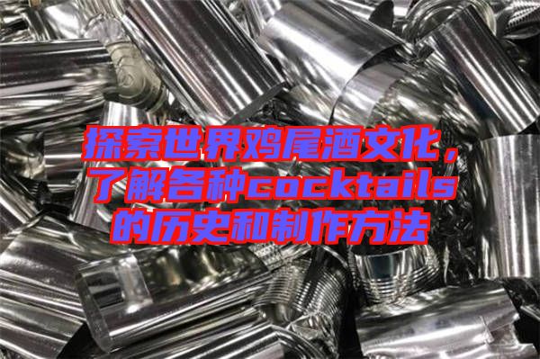 探索世界雞尾酒文化，了解各種cocktails的歷史和制作方法