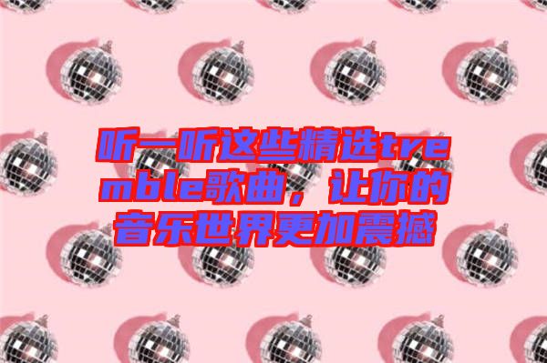 聽一聽這些精選tremble歌曲，讓你的音樂世界更加震撼