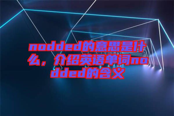 nodded的意思是什么，介紹英語單詞nodded的含義
