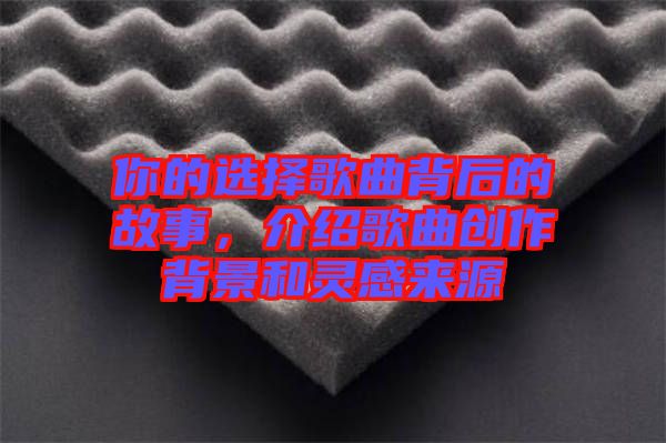你的選擇歌曲背后的故事，介紹歌曲創作背景和靈感來源