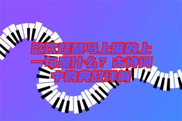 欲飲琵琶馬上催的上一句是什么？古詩詞中的典故詳解