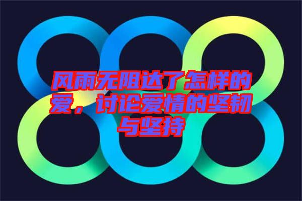 風(fēng)雨無(wú)阻達(dá)了怎樣的愛(ài)，討論愛(ài)情的堅(jiān)韌與堅(jiān)持