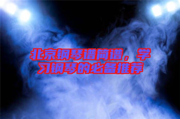 北京鋼琴譜簡譜，學習鋼琴的必備推薦