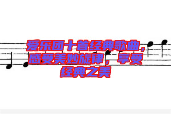 愛樂團十首經典歌曲，感受美妙旋律，享受經典之美