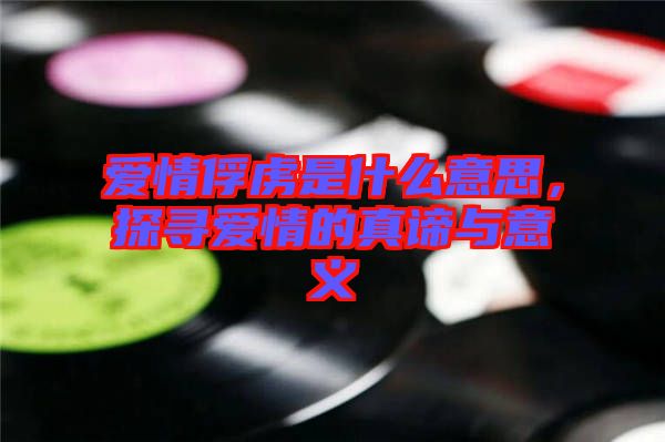 愛情俘虜是什么意思，探尋愛情的真諦與意義