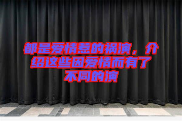 都是愛情惹的禍演，介紹這些因愛情而有了不同的演