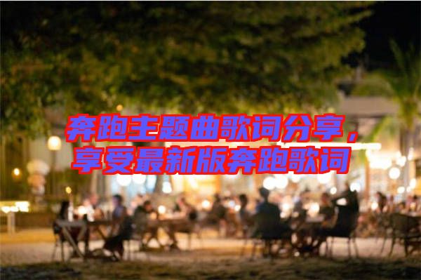 奔跑主題曲歌詞分享，享受最新版奔跑歌詞
