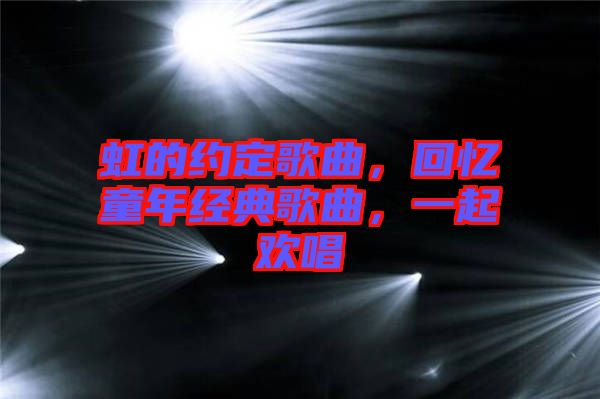 虹的約定歌曲，回憶童年經典歌曲，一起歡唱