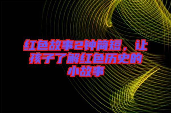 紅色故事2鐘簡短，讓孩子了解紅色歷史的小故事