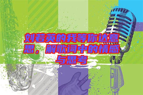 劉若英的我等你達意思，解歌詞中的情感與思考