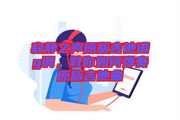 寂靜之聲原版吉他譜g調，教你如何彈奏原版吉他曲