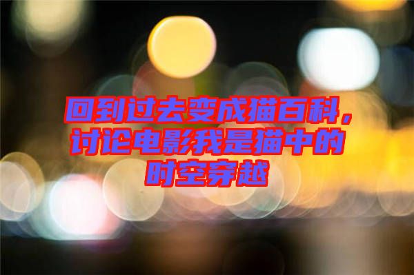 回到過去變成貓百科，討論電影我是貓中的時空穿越