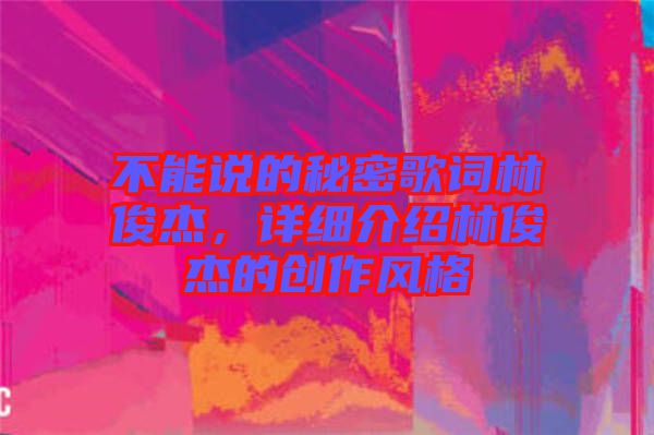 不能說的秘密歌詞林俊杰，詳細介紹林俊杰的創作風格