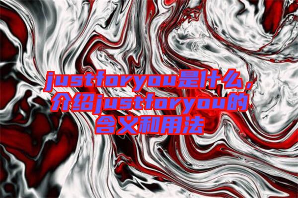 justforyou是什么，介紹justforyou的含義和用法