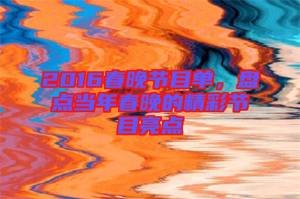 2016春晚節目單，盤點當年春晚的精彩節目亮點