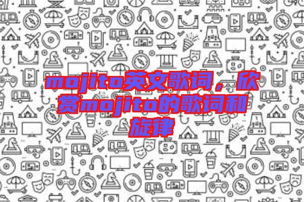 mojito英文歌詞，欣賞mojito的歌詞和旋律