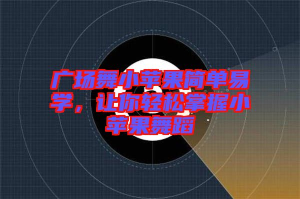 廣場(chǎng)舞小蘋(píng)果簡(jiǎn)單易學(xué)，讓你輕松掌握小蘋(píng)果舞蹈