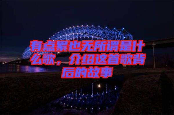 有點累也無所謂是什么歌，介紹這首歌背后的故事