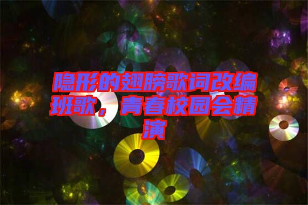 隱形的翅膀歌詞改編班歌，青春校園會(huì)精演