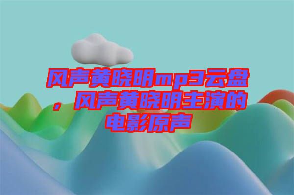 風聲黃曉明mp3云盤，風聲黃曉明主演的電影原聲