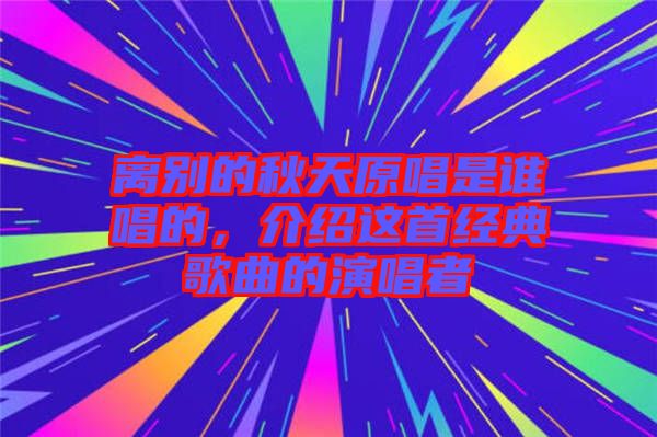 離別的秋天原唱是誰唱的，介紹這首經典歌曲的演唱者