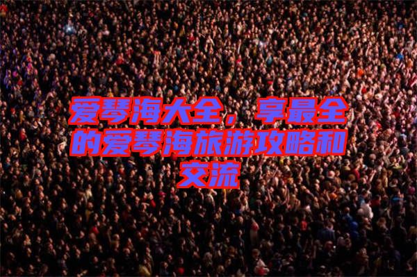 愛(ài)琴海大全，享最全的愛(ài)琴海旅游攻略和交流