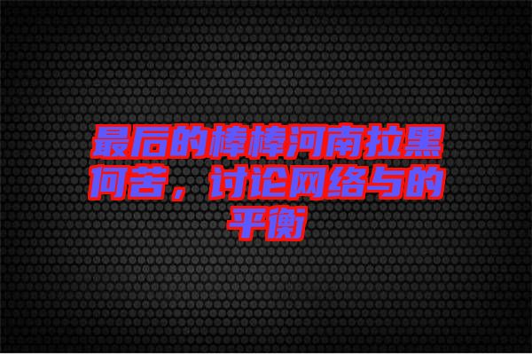 最后的棒棒河南拉黑何苦，討論網絡與的平衡