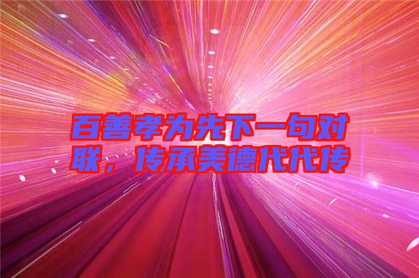 百善孝為先下一句對聯，傳承美德代代傳