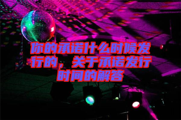 你的承諾什么時候發(fā)行的，關(guān)于承諾發(fā)行時間的解答