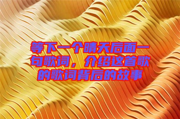 等下一個(gè)晴天后面一句歌詞，介紹這首歌的歌詞背后的故事