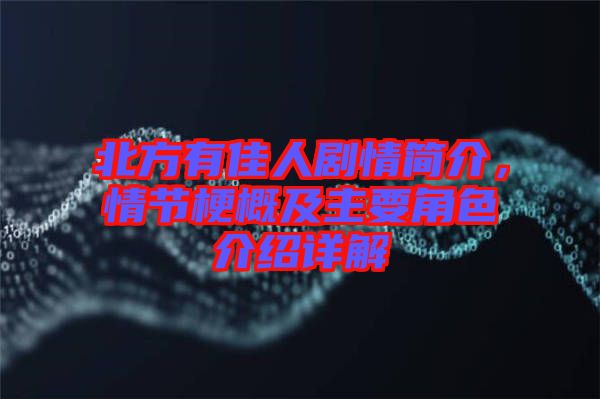 北方有佳人劇情簡介，情節梗概及主要角色介紹詳解