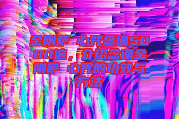 金剛薩埵心咒念誦5000遍，介紹念誦金剛薩埵心咒的功效與方法