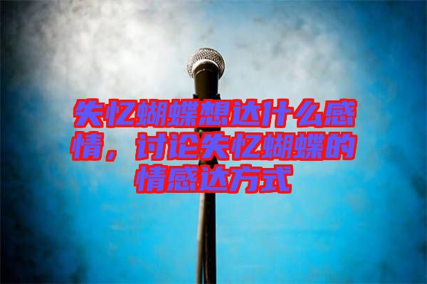 失憶蝴蝶想達什么感情，討論失憶蝴蝶的情感達方式