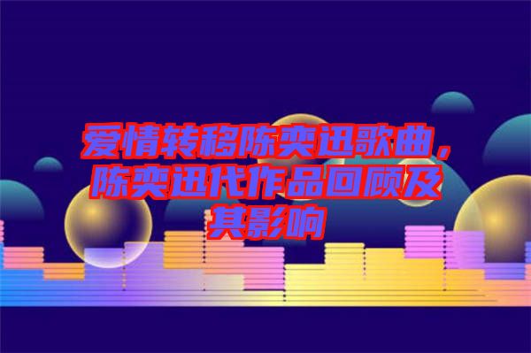 愛情轉(zhuǎn)移陳奕迅歌曲，陳奕迅代作品回顧及其影響