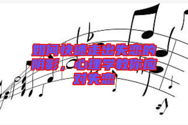 如何快速走出失戀的陰影，心理學教你應對失戀