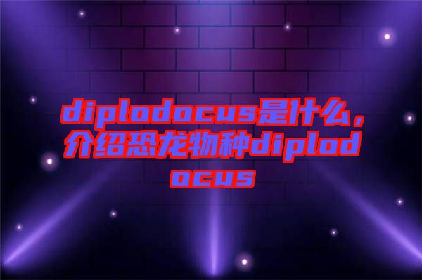 diplodocus是什么，介紹恐龍物種diplodocus