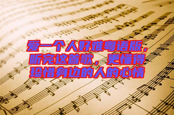 愛一個(gè)人好難粵語版，聽完這首歌，更懂得珍惜身邊的人的心情