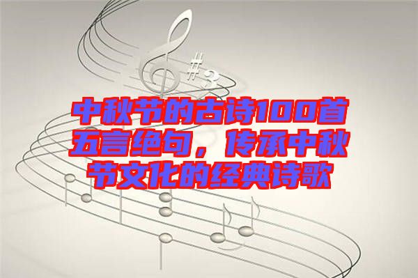 中秋節的古詩100首五言絕句，傳承中秋節文化的經典詩歌