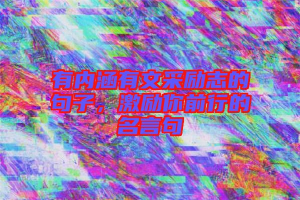 有內涵有文采勵志的句子，激勵你前行的名言句