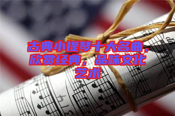 古典小提琴十大名曲，欣賞經(jīng)典，品味文化藝術(shù)