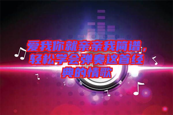愛我你就親親我簡譜，輕松學會彈奏這首經典的情歌