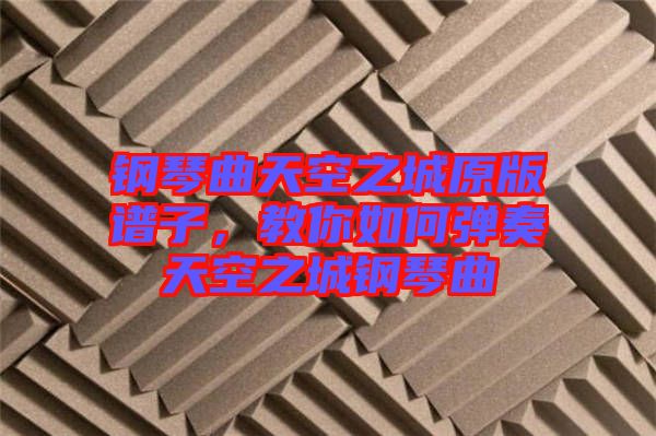 鋼琴曲天空之城原版譜子，教你如何彈奏天空之城鋼琴曲