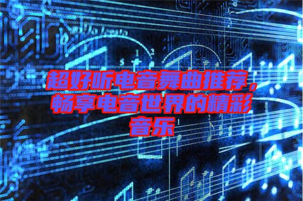 超好聽電音舞曲推薦，暢享電音世界的精彩音樂
